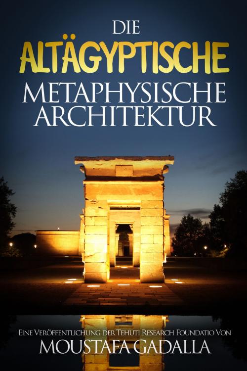 Cover of the book Die altägyptische metaphysische Architektur by Moustafa Gadalla, Moustafa Gadalla