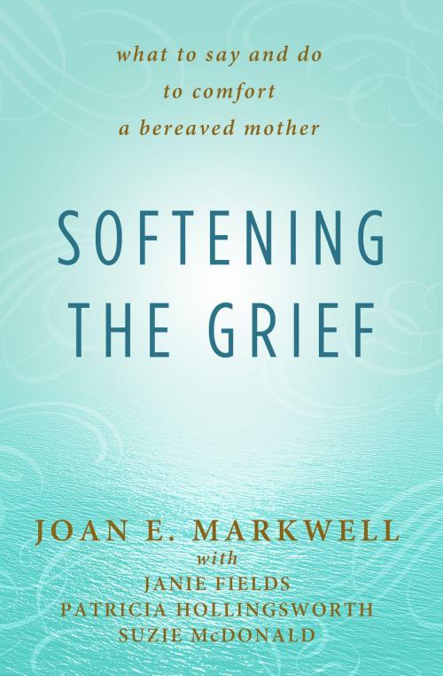 Cover of the book Softening the Grief by Joan E Markwell, Janie Fields, Patricia Hollingsworth, Suzie McDonald, Dudley Court Press, LLC