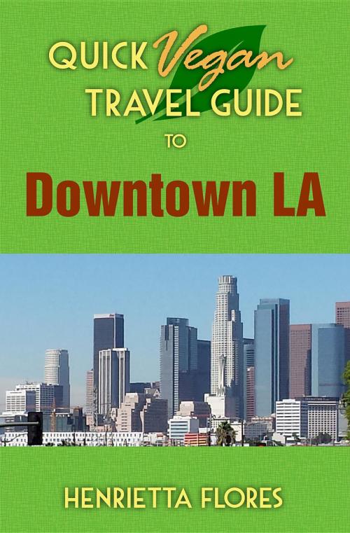 Cover of the book Quick Vegan Travel Guide to Downtown LA by Henrietta Flores, Dagmar Miura