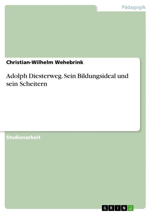 Cover of the book Adolph Diesterweg. Sein Bildungsideal und sein Scheitern by Christian-Wilhelm Wehebrink, GRIN Verlag