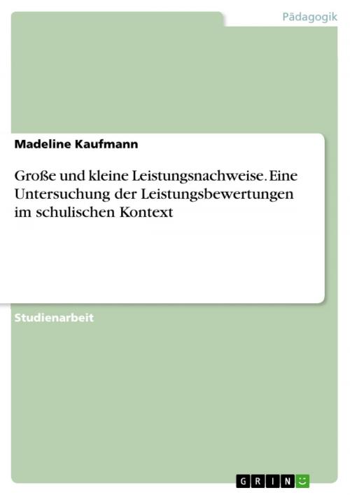 Cover of the book Große und kleine Leistungsnachweise. Eine Untersuchung der Leistungsbewertungen im schulischen Kontext by Madeline Kaufmann, GRIN Verlag