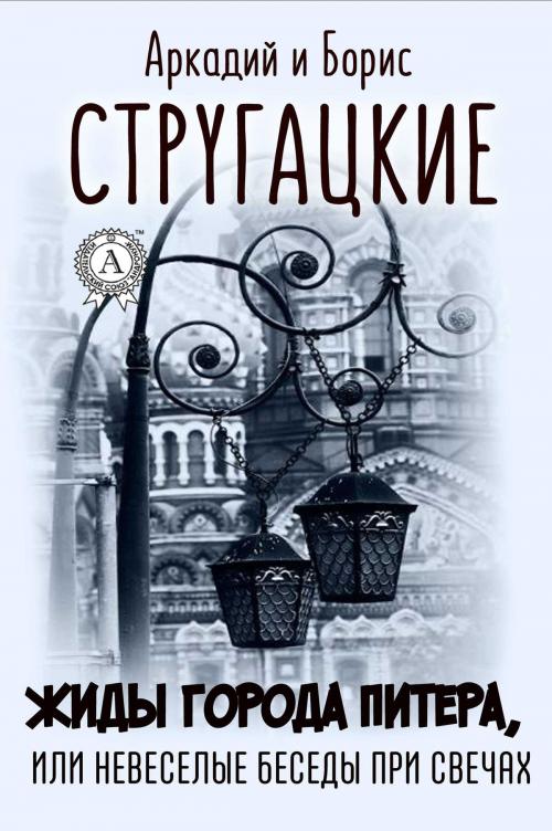 Cover of the book Жиды города Питера, или Невеселые беседы при свечах by Аркадий Стругацкий, Борис Стругацкий, Strelbytskyy Multimedia Publishing