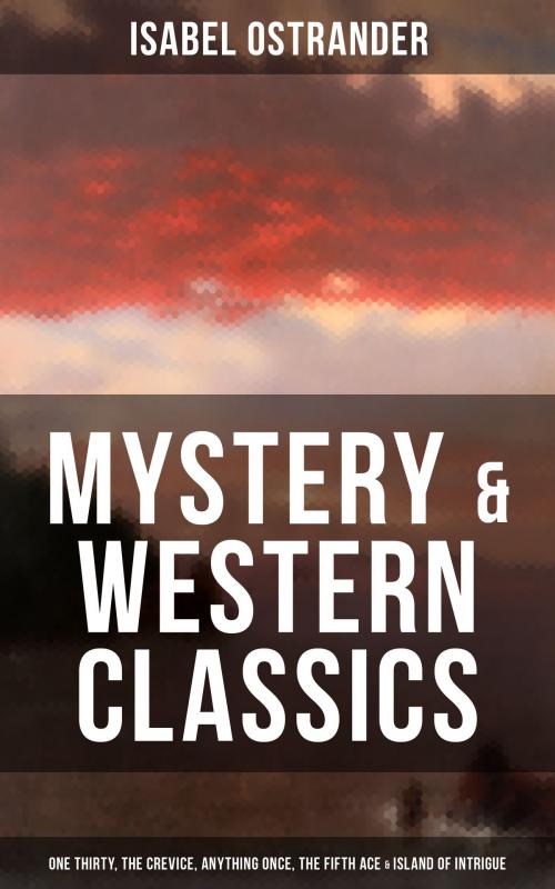 Cover of the book ISABEL OSTRANDER: Mystery & Western Classics: One Thirty, The Crevice, Anything Once, The Fifth Ace & Island of Intrigue by Isabel Ostrander, Musaicum Books