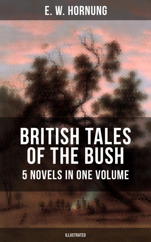 Cover of the book BRITISH TALES OF THE BUSH: 5 Novels in One Volume (Illustrated) by E. W. Hornung, Musaicum Books