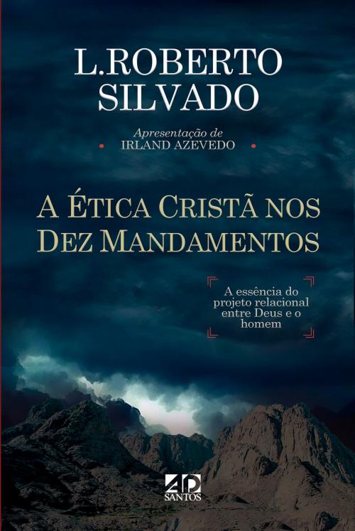 Cover of the book A Ética Cristã nos Dez Mandamentos by L. ROBERTO SILVADO, ROGÉRIO PROENÇA, ANDRÉ PORTES SANTOS, PRISCILA LARANJEIRA, IRLAND AZEVEDO, MANOEL MENEZES, AD Santos Editora