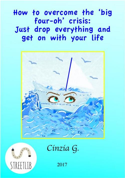 Cover of the book How to overcome the 'big four-oh' crisis: Just drop everything and get on with your life by Cinzia G., Cinzia G.