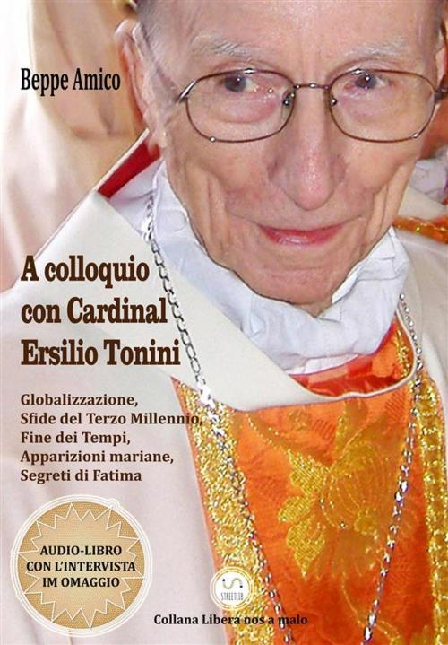 Cover of the book A colloquio con Cardinal Ersilio Tonini - Globalizzazione, Sfide del Terzo Millennio, Fine dei Tempi, Apparizioni mariane, Segreti di Fatima by Beppe Amico, Libera nos a malo