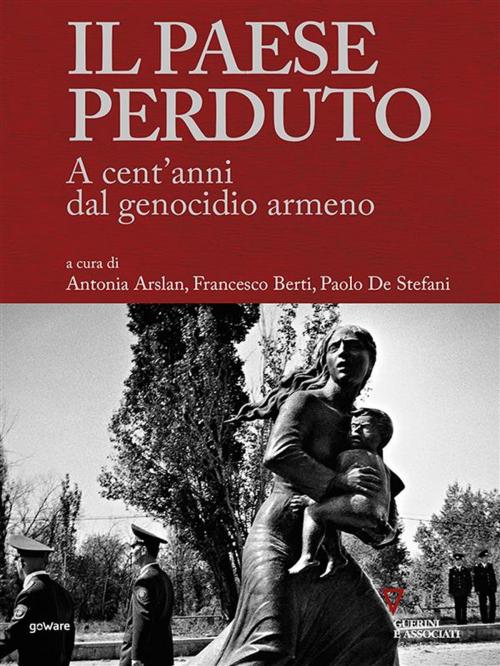 Cover of the book Il paese perduto. A cent’anni dal genocidio armeno by Antonia Arslan, Francesco Berti, Paolo De Stefani, goWare e Edizioni Angelo Guerini e Associati SpA