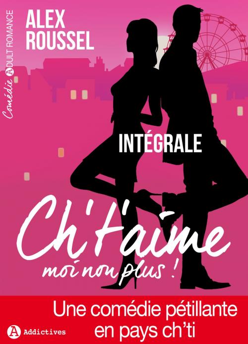 Cover of the book Ch’t’aime… moi non plus ! (l'intégrale) by Alex Roussel, Editions addictives