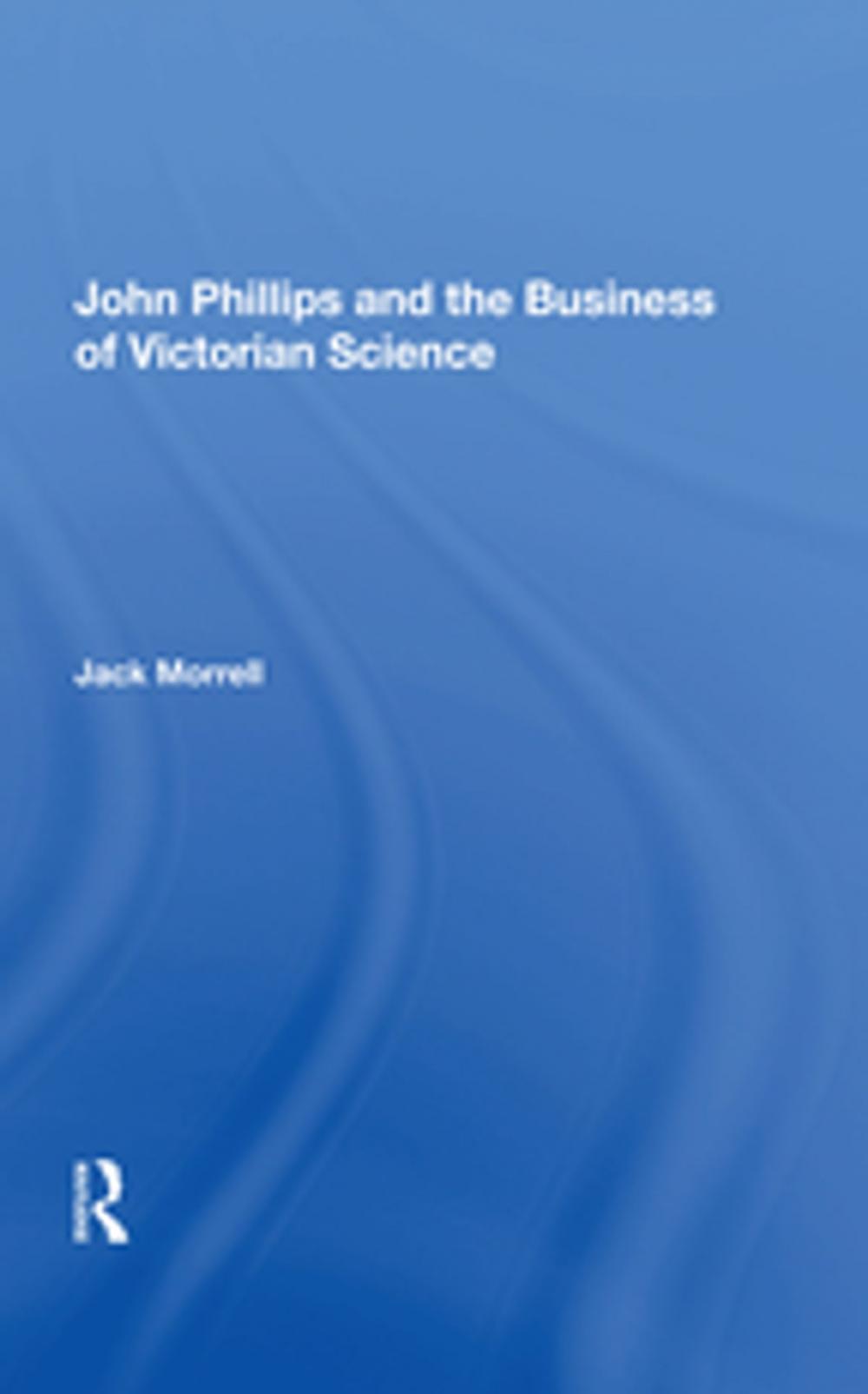 Big bigCover of John Phillips and the Business of Victorian Science