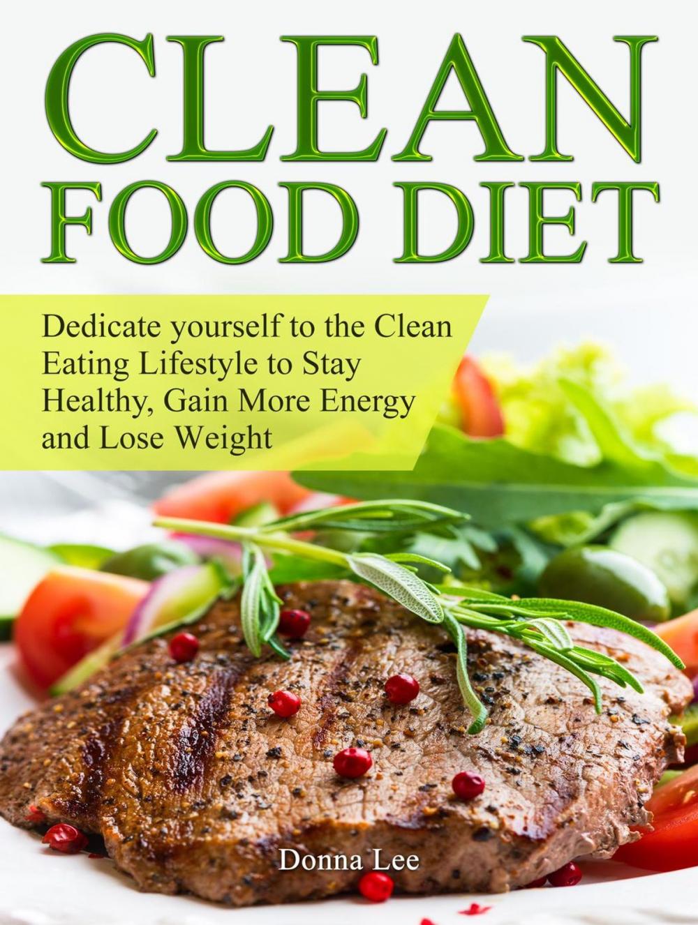 Big bigCover of Clean Food Diet: Dedicate yourself to the Clean Eating Lifestyle to Stay Healthy, Gain More Energy and Lose Weight