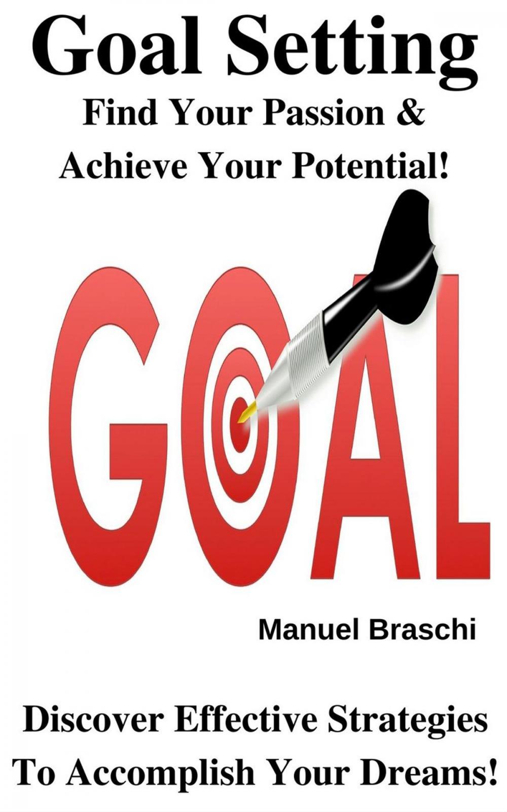 Big bigCover of Goal Setting - Find Your Passion & Achieve Your Potential! Discover Effective Strategies To Accomplish Your Dreams!