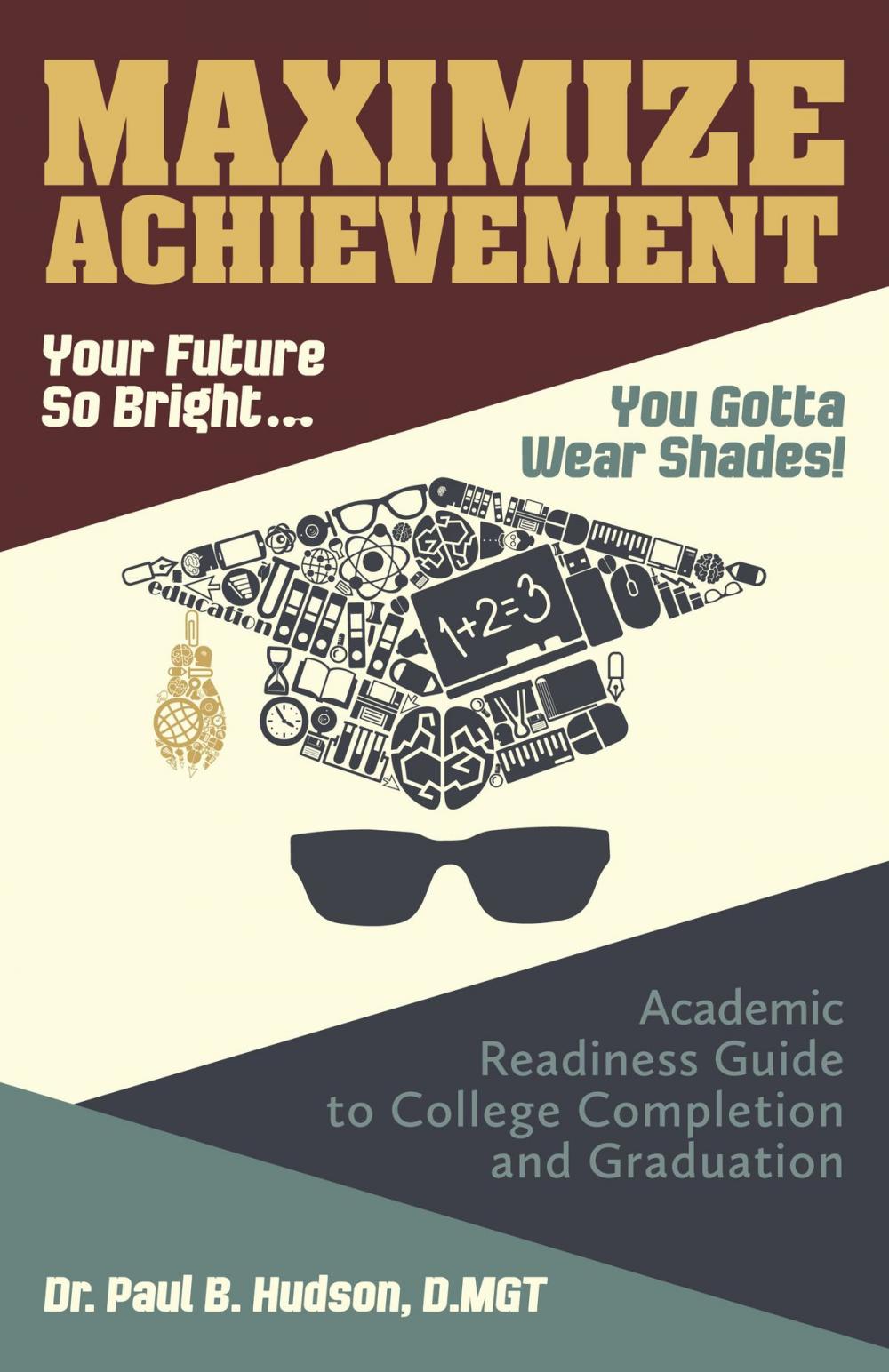 Big bigCover of Maximize Achievement: Your Future So Bright...You Need to Wear Shades: Academic Readiness Guide to College Completion and Graduation