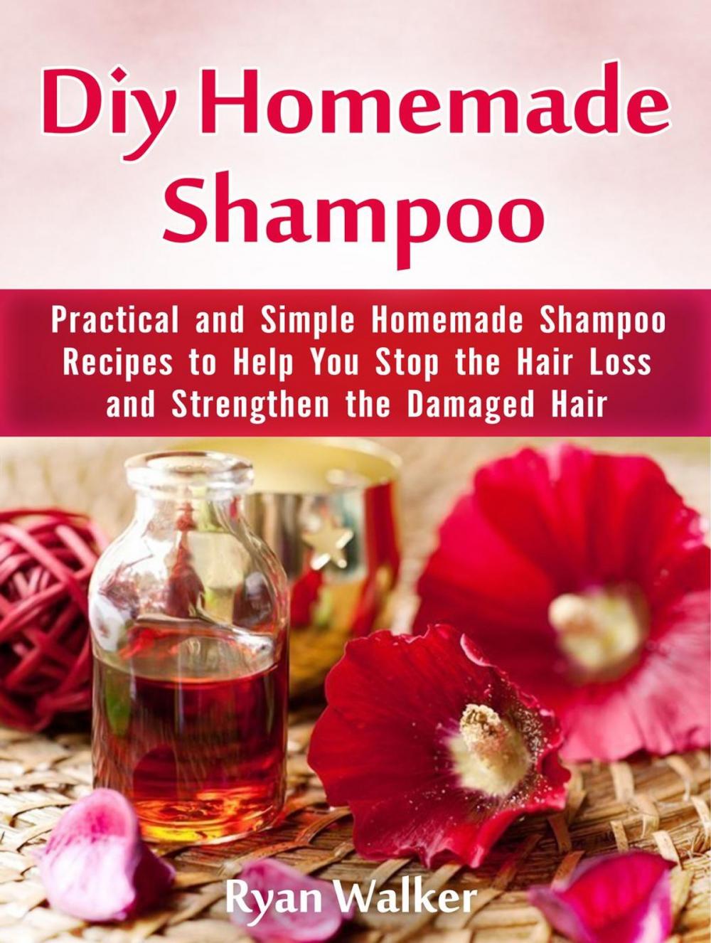 Big bigCover of Diy Homemade Shampoo: Practical and Simple Homemade Shampoo Recipes to Help You Stop the Hair Loss and Strengthen the Damaged Hair