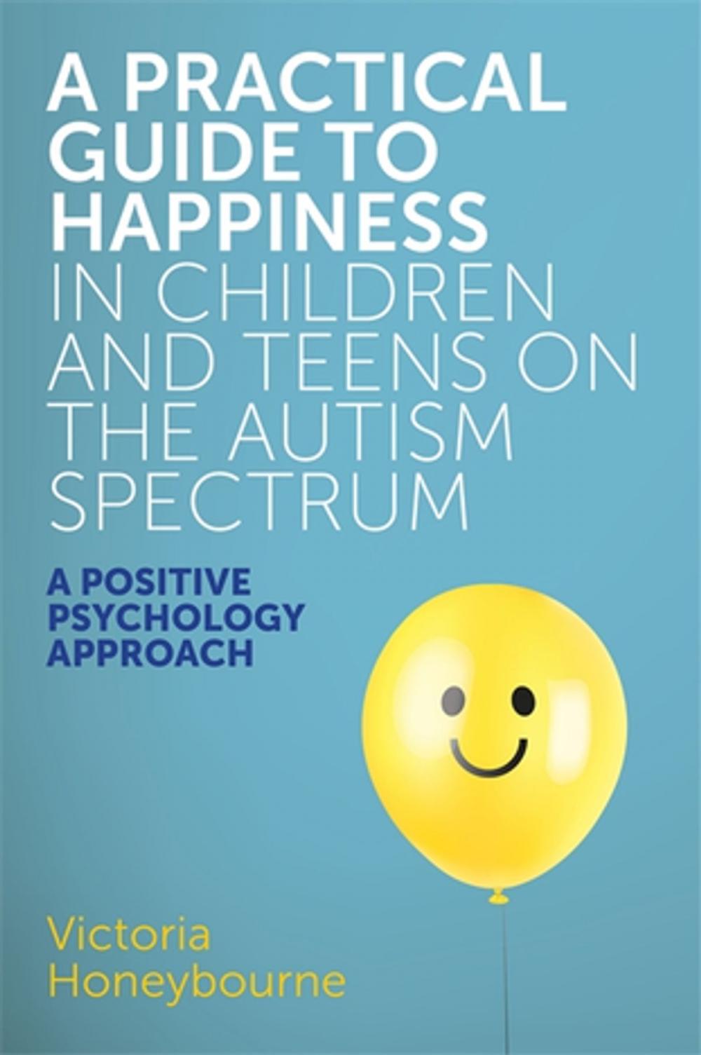 Big bigCover of A Practical Guide to Happiness in Children and Teens on the Autism Spectrum