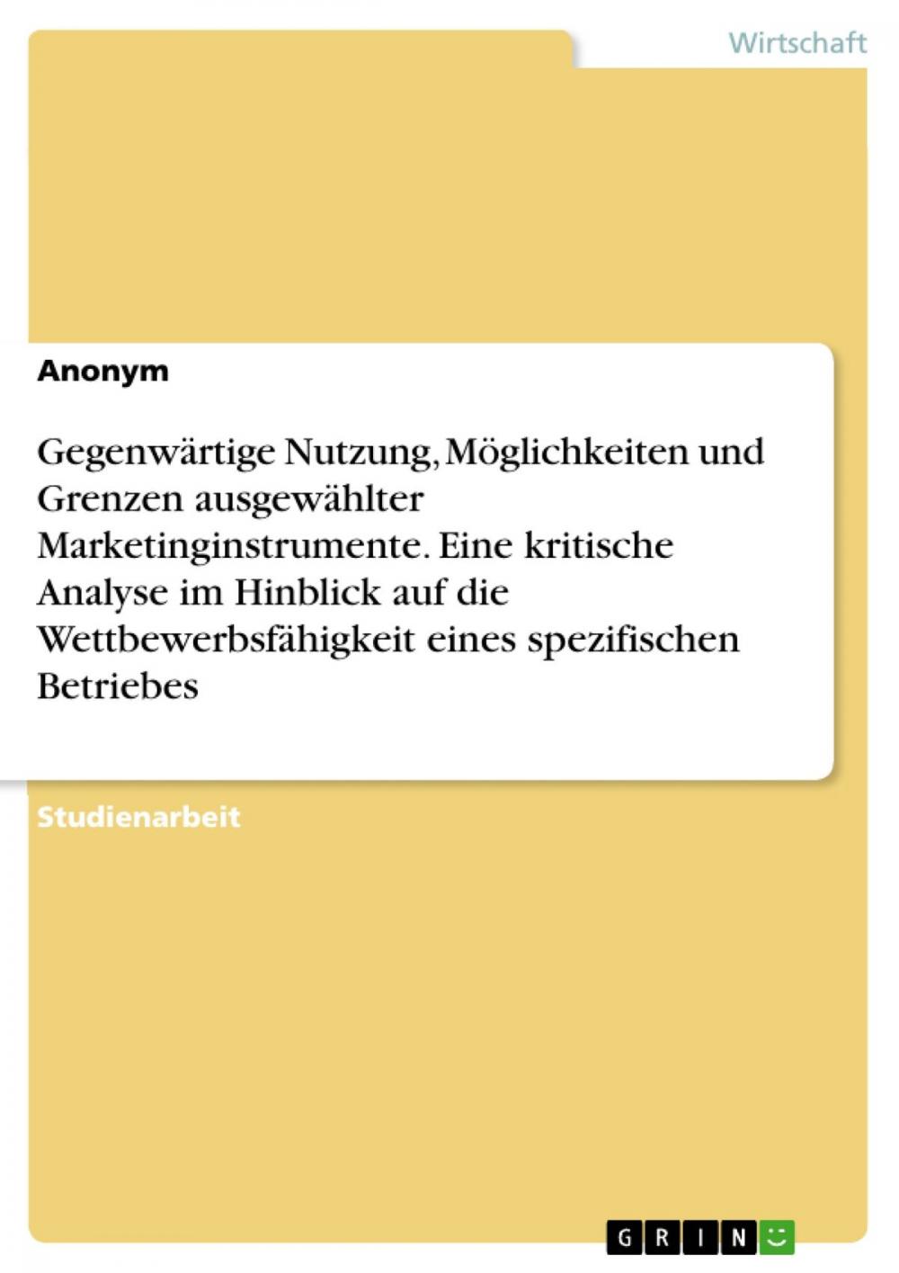 Big bigCover of Gegenwärtige Nutzung, Möglichkeiten und Grenzen ausgewählter Marketinginstrumente. Eine kritische Analyse im Hinblick auf die Wettbewerbsfähigkeit eines spezifischen Betriebes