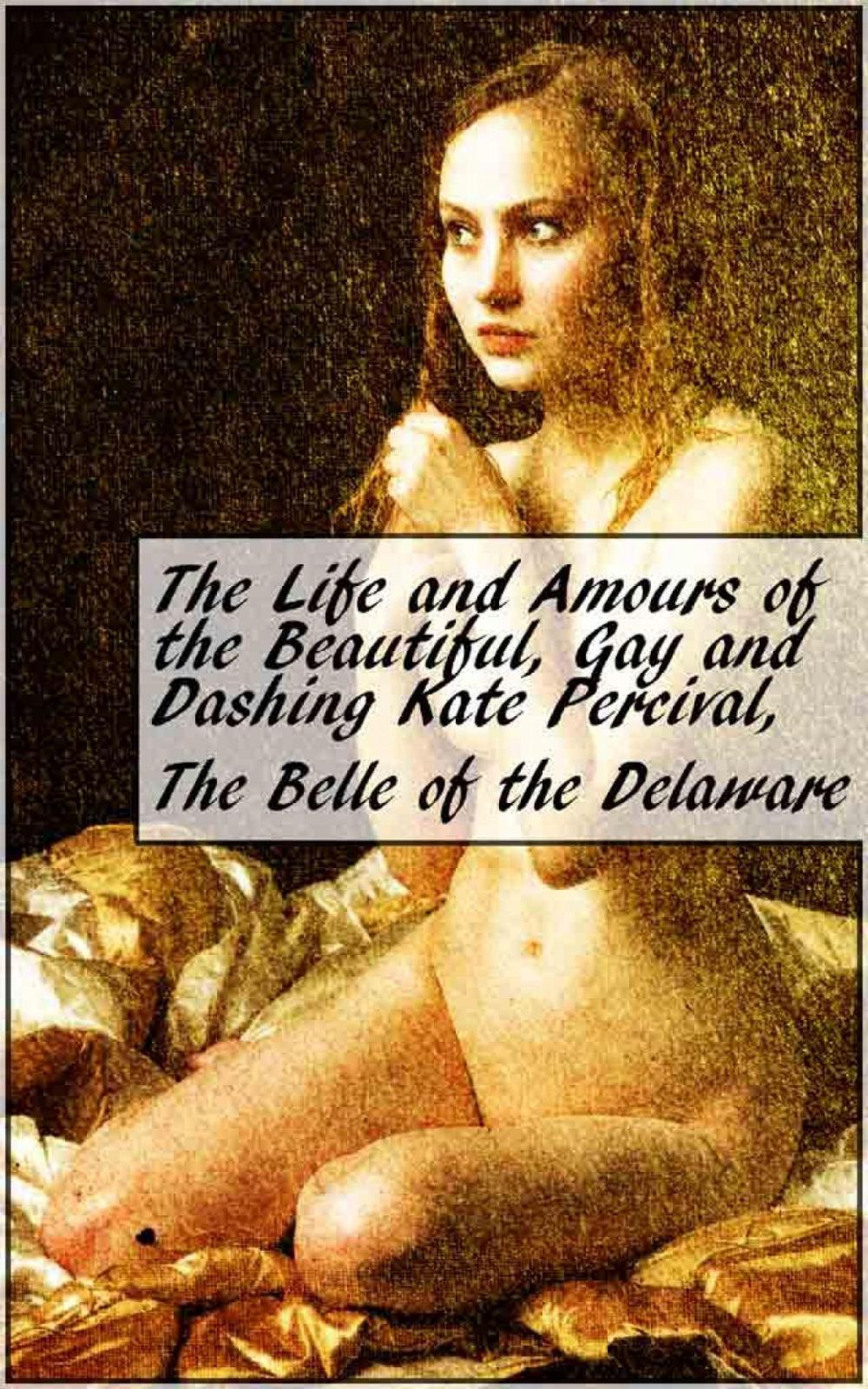 Big bigCover of The Life and Amours of the Beautiful, Gay and Dashing Kate Percival, The Belle of the Delaware