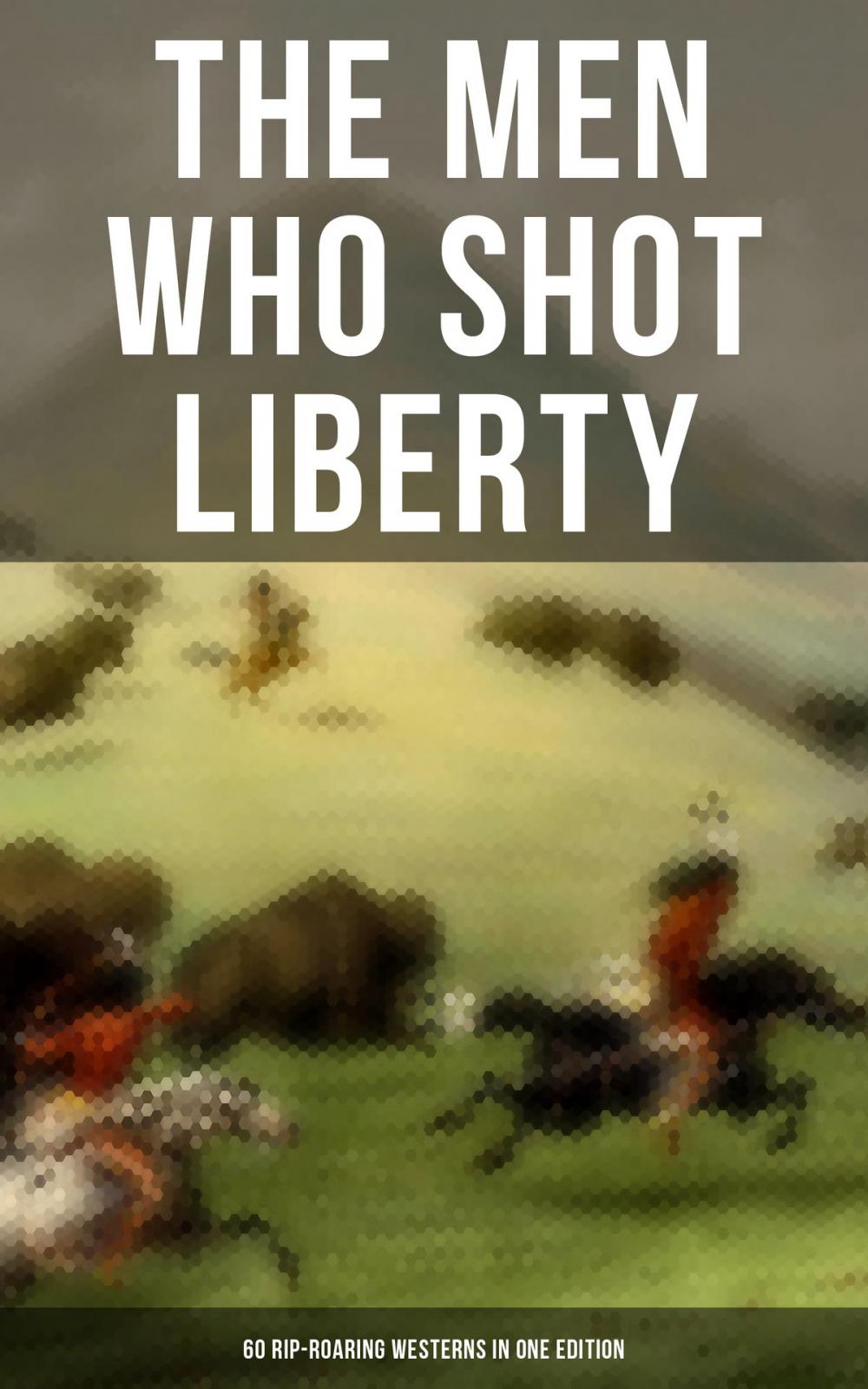 Big bigCover of THE MEN WHO SHOT LIBERTY: 60 Rip-Roaring Westerns in One Edition