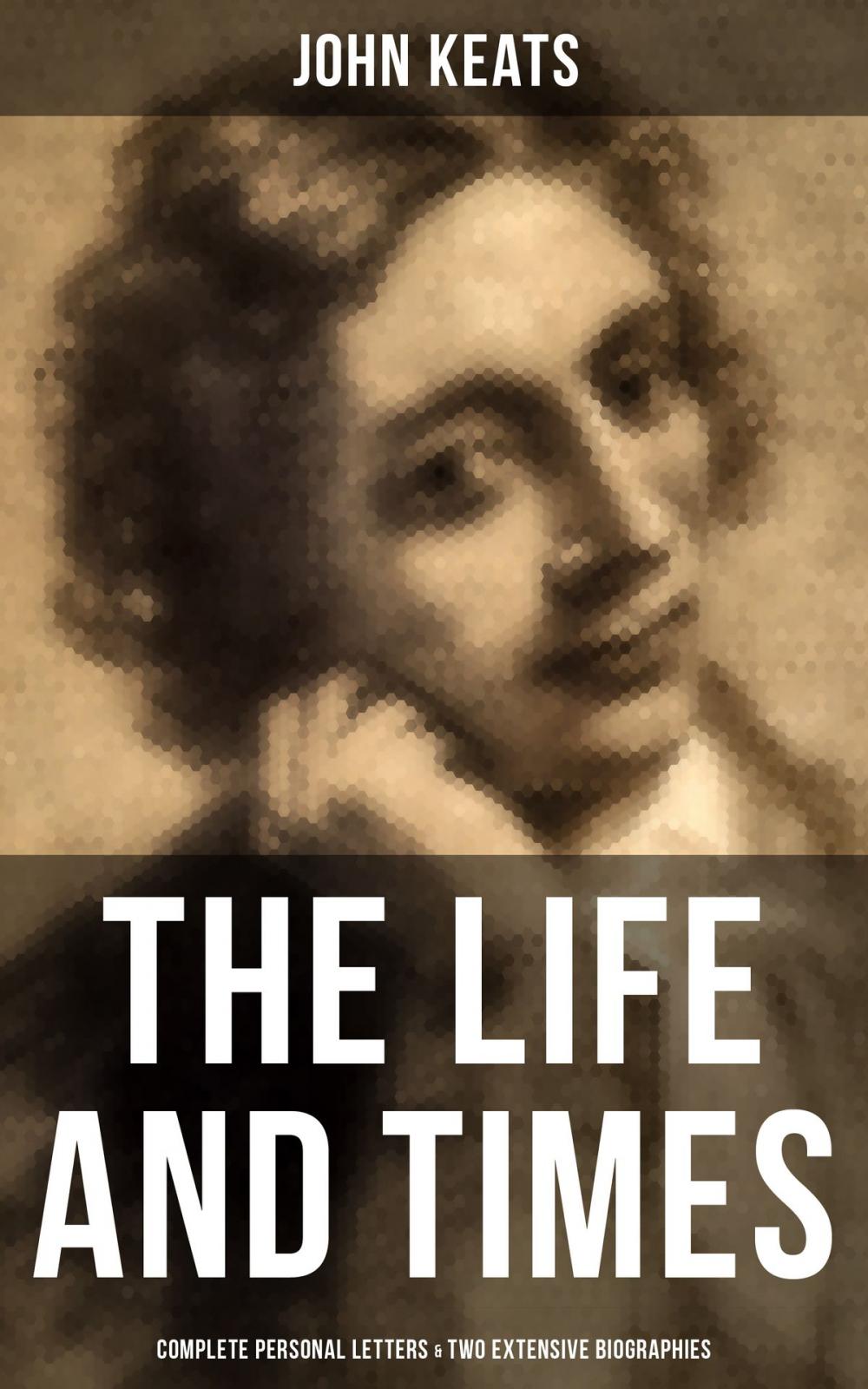 Big bigCover of The Life and Times of John Keats: Complete Personal letters & Two Extensive Biographies