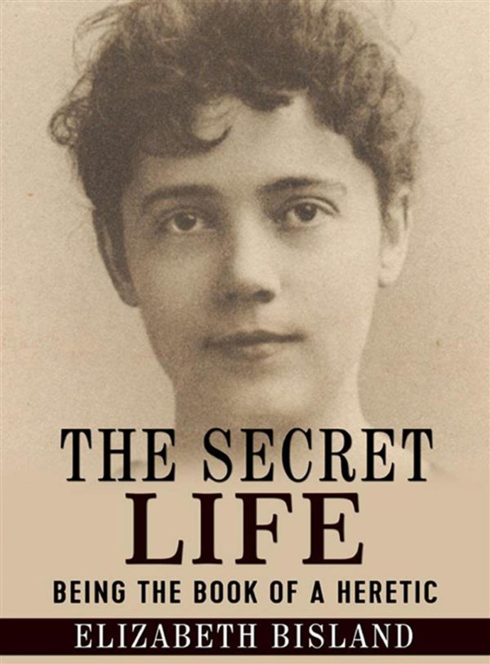 Big bigCover of The Secret Life - Being the book of a heretic