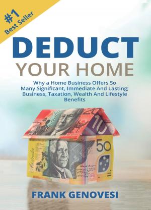 Cover of the book Deduct Your Home: Why a Home Business Offers So Many Significant, Immediate and Lasting; Business, Taxation, Wealth and Lifestyle Benefits by Prasant