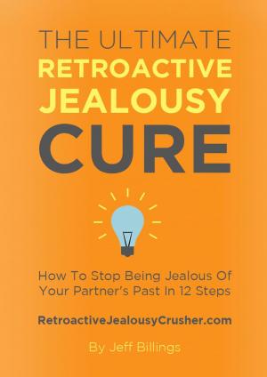 Cover of The Ultimate Retroactive Jealousy Cure: How To Stop Being Jealous Of Your Partner's Past In 12 Steps