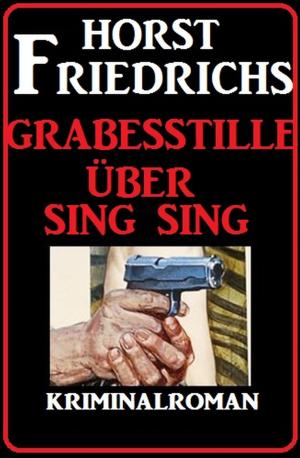 Cover of the book Grabesstille über Sing Sing: Kriminalroman by Alfred Bekker, Theodor Horschelt, Horst Bieber, Bernd Teuber