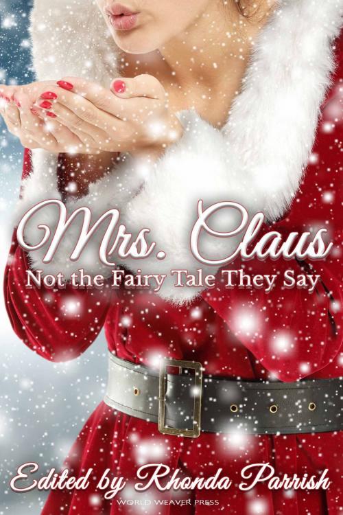 Cover of the book Mrs. Claus: Not the Fairy Tale They Say by Rhonda Parrish, Laura VanArendonk Baugh, C.B. Calsing, DJ Tyrer, Jennifer Lee Rossman, Kristen Lee, Randi Perrin, Michael Leonberger, Andrew Wilson, Ross Van Dusen, MLD Curelas, Maren Matthias, Anne Luebke, Jeff Kuykendall, Hayley Stone, World Weaver Press