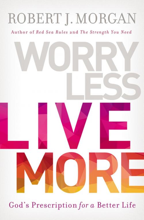 Cover of the book Worry Less, Live More by Robert Morgan, Thomas Nelson