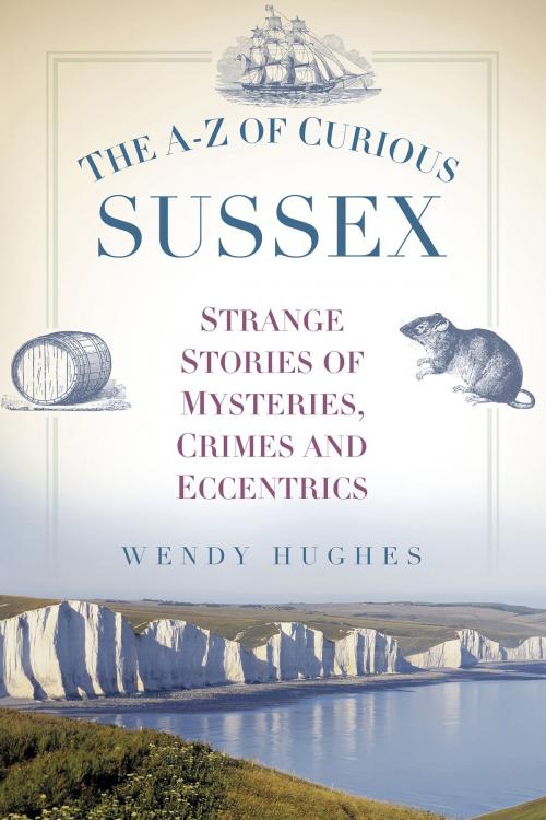 Cover of the book The A-Z of Curious Sussex by Wendy Hughes, The History Press