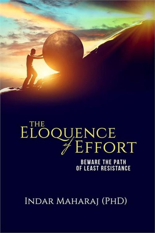 Cover of the book The Eloquence of Effort: Beware the Path of Least Resistance by Indar Maharaj, Indar Maharaj