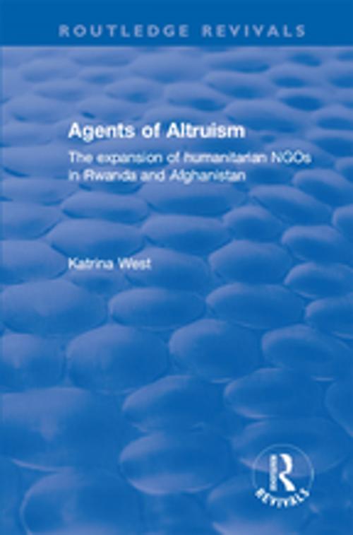 Cover of the book Agents of Altruism: The Expansion of Humanitarian NGOs in Rwanda and Afghanistan by Katrina West, Taylor and Francis