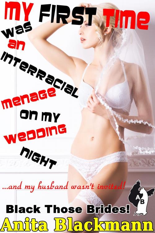 Cover of the book My First Time Was an Interracial Menage on My Wedding Night and My Husband Wasn't Invited! (Black Those Brides!) by Anita Blackmann, Deadlier Than the Male Publications