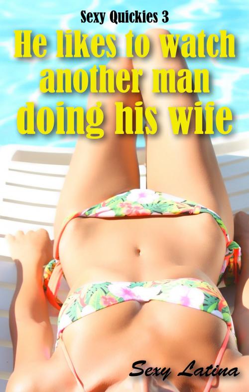 Cover of the book He Likes To Watch Another Man Doing His Wife. Sexy Quickies 3 by Sexy Latina, Adoro Leer Universo Erótico