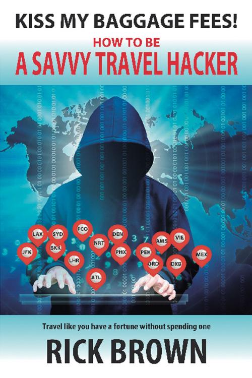 Cover of the book Kiss My Baggage Fees! How to be a Savvy Travel Hacker by Rick Brown, Rick Brown