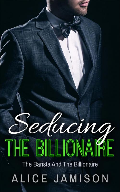 Cover of the book Seducing The Billionaire The Barista And The Billionaire Book 1 by Alice Jamison, Alice Jamison