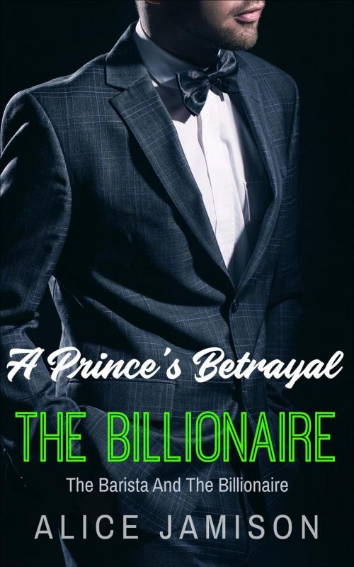 Cover of the book A Prince's Betrayal The Barista And The Billionaire Book 2 by Alice Jamison, Alice Jamison