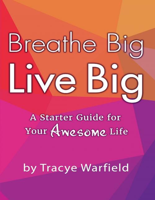 Cover of the book Breathe Big Live Big: A Starter Guide for Your Awesome Life by Tracye Warfield, Lulu.com