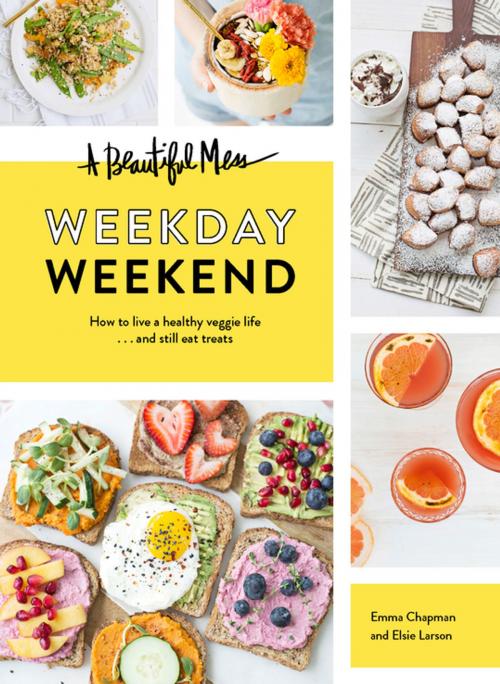 Cover of the book A Beautiful Mess Weekday Weekend by Emma Chapman, Elsie Larson, Chronicle Books LLC