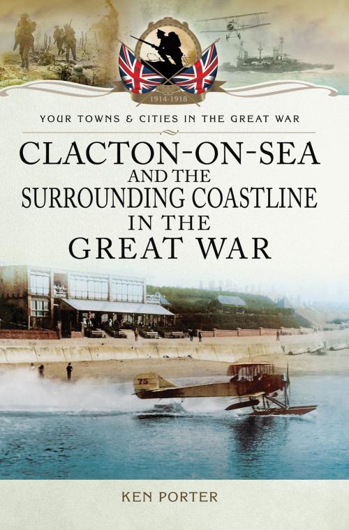 Cover of the book Clacton-on-Sea and the Surrounding Coastline in the Great War by Ken  Porter, Pen and Sword