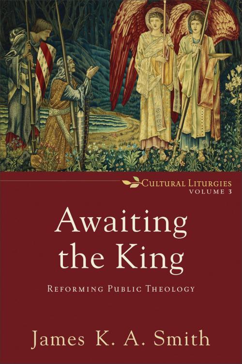 Cover of the book Awaiting the King (Cultural Liturgies Book #3) by James K. A. Smith, Baker Publishing Group