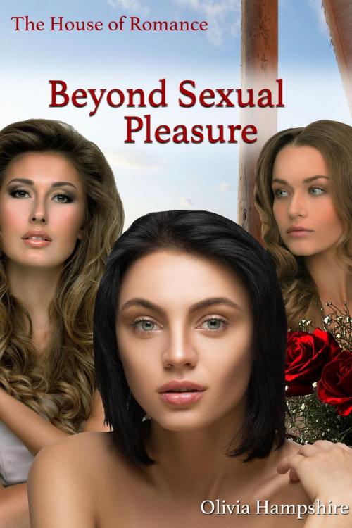 Cover of the book Beyond Sexual Pleasure, The House of Romance by Olivia Hampshire, Olivia Hampshire