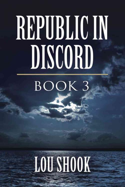 Cover of the book REPUBLIC IN DISCORD: BOOK 3 by Lou Shook, BookLocker.com, Inc.