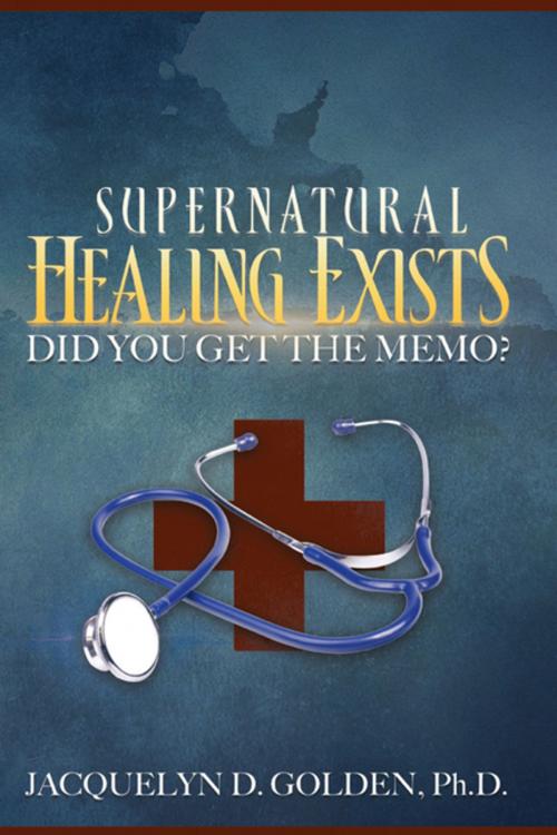 Cover of the book Supernatural Healing Exists by Jacquelyn D. Golden Ph.D., WestBow Press