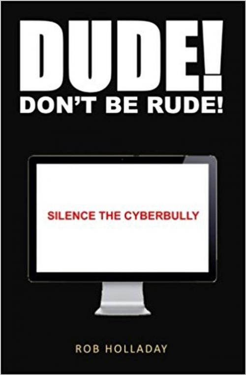 Cover of the book Dude. Don't Be Rude! Silence the CyberBully by Rob Holladay, Rob Holladay