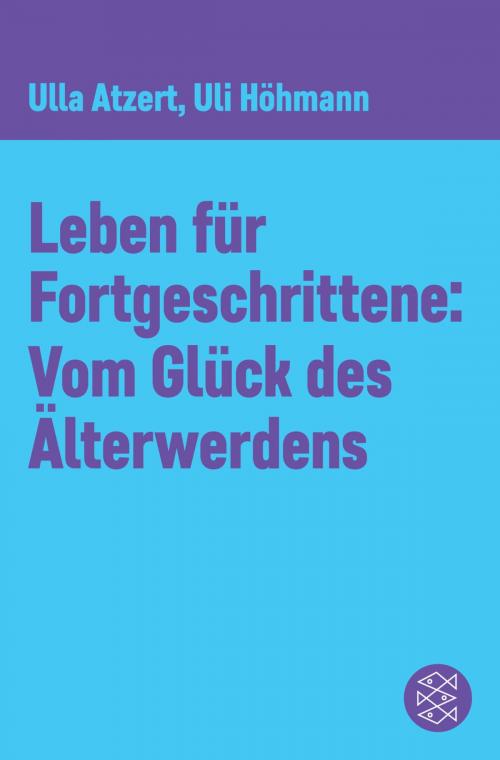 Cover of the book Leben für Fortgeschrittene: Vom Glück des Älterwerdens by Ulla Atzert, Uli Höhmann, FISCHER E-Books