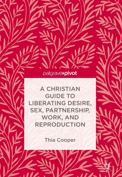 Cover of the book A Christian Guide to Liberating Desire, Sex, Partnership, Work, and Reproduction by Thia Cooper, Springer International Publishing