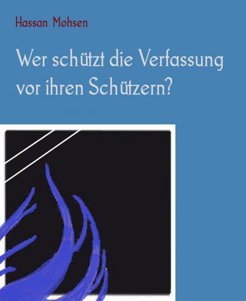 Cover of the book Wer schützt die Verfassung vor ihren Schützern? by Hassan Mohsen, BookRix