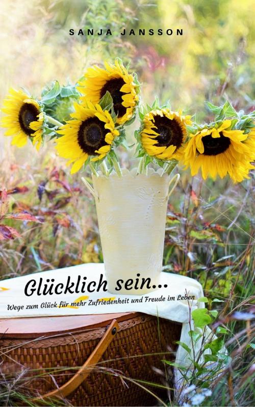 Cover of the book Glücklich sein...Wege zum Glück für mehr Zufriedenheit & Freude im Leben by Sanja Jansson, neobooks