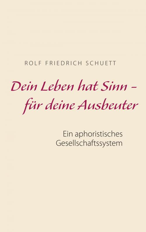 Cover of the book Dein Leben hat Sinn - für deine Ausbeuter by Rolf  Friedrich Schuett, Books on Demand